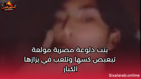 بنت دلوعة مصرية مولعة تبعبص كسها وتلعب في بزازها الكبار سكس نودز مصري