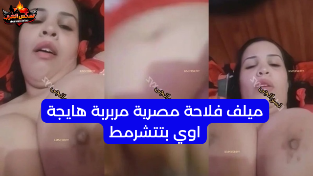 ميلف فلاحة مصرية مربربة هايجة اوي بتتشرمط جامد سكس نودز مصري